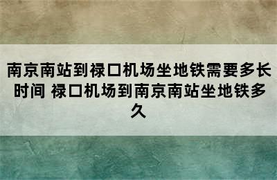 南京南站到禄口机场坐地铁需要多长时间 禄口机场到南京南站坐地铁多久